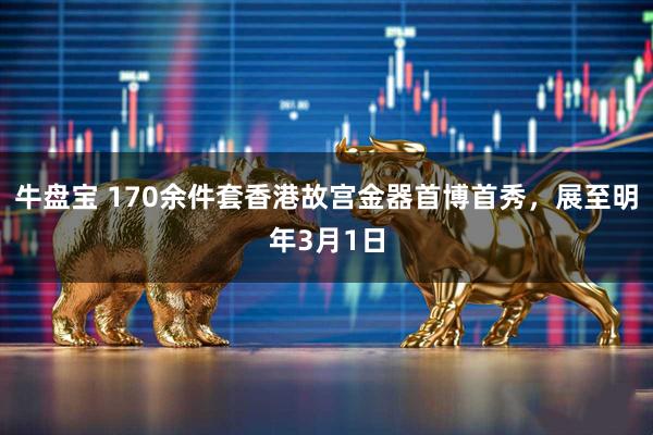 牛盘宝 170余件套香港故宫金器首博首秀，展至明年3月1日