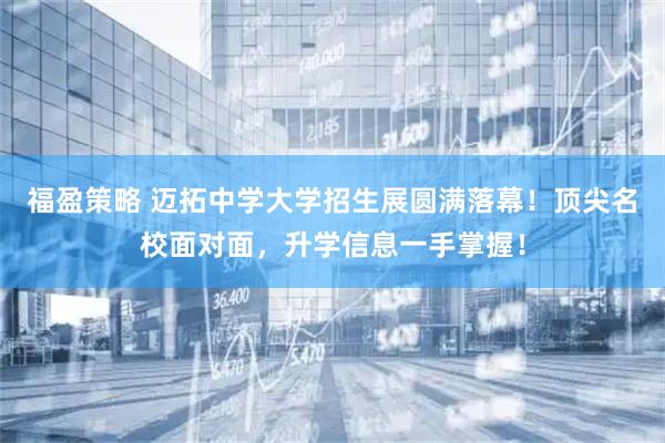 福盈策略 迈拓中学大学招生展圆满落幕！顶尖名校面对面，升学信息一手掌握！