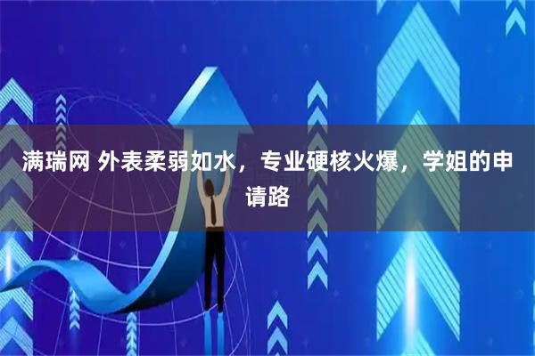 满瑞网 外表柔弱如水，专业硬核火爆，学姐的申请路