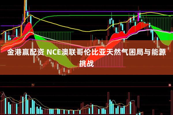 金港赢配资 NCE澳联哥伦比亚天然气困局与能源挑战
