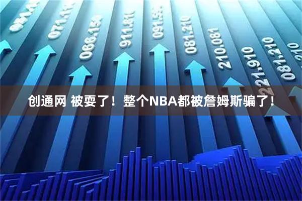 创通网 被耍了！整个NBA都被詹姆斯骗了！