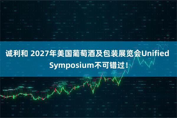 诚利和 2027年美国葡萄酒及包装展览会Unified Symposium不可错过！