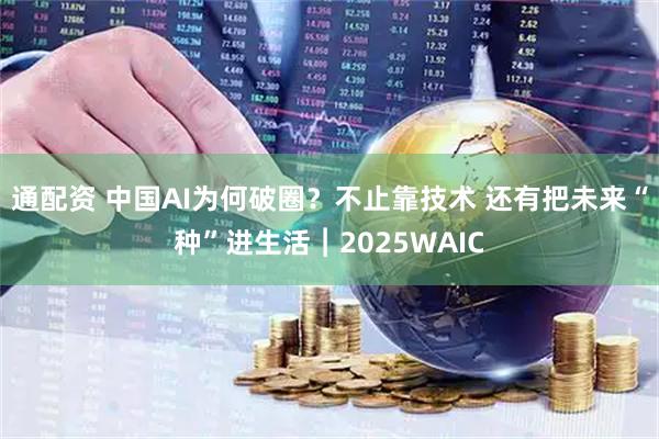 通配资 中国AI为何破圈？不止靠技术 还有把未来“种”进生活︱2025WAIC