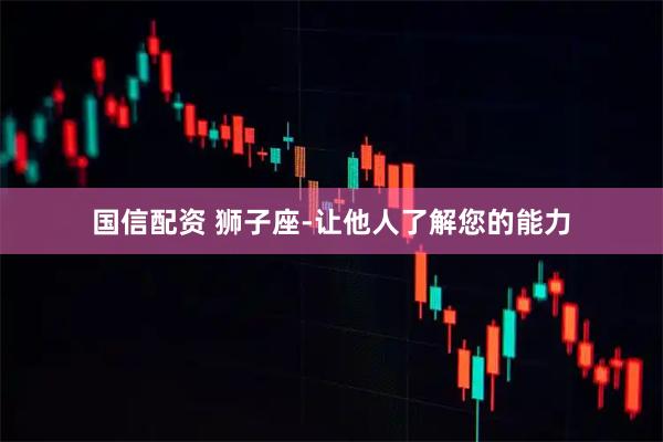 国信配资 狮子座-让他人了解您的能力