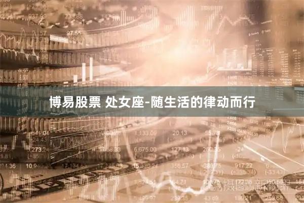 博易股票 处女座-随生活的律动而行