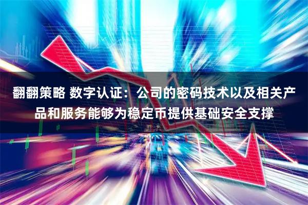 翻翻策略 数字认证：公司的密码技术以及相关产品和服务能够为稳定币提供基础安全支撑