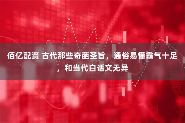 佰亿配资 古代那些奇葩圣旨，通俗易懂霸气十足，和当代白话文无异