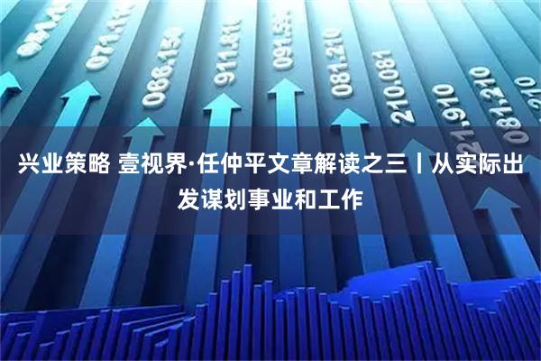 兴业策略 壹视界·任仲平文章解读之三丨从实际出发谋划事业和工作