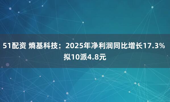 51配资 熵基科技：2025年净利润同比增长17.3% 拟10派4.8元