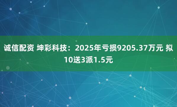 诚信配资 坤彩科技：2025年亏损9205.37万元 拟10送3派1.5元